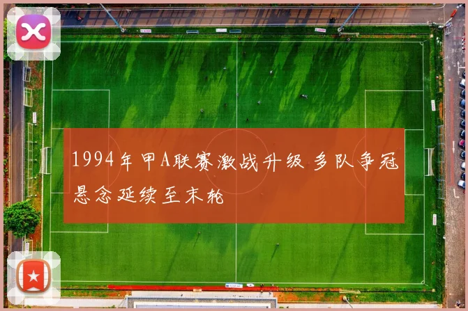 1994年甲A联赛激战升级 多队争冠悬念延续至末轮