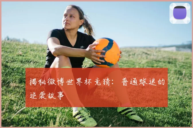 揭秘微博世界杯竞猜：普通球迷的逆袭故事