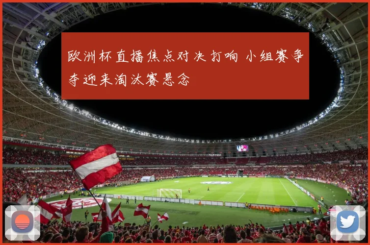 欧洲杯直播焦点对决打响 小组赛争夺迎来淘汰赛悬念