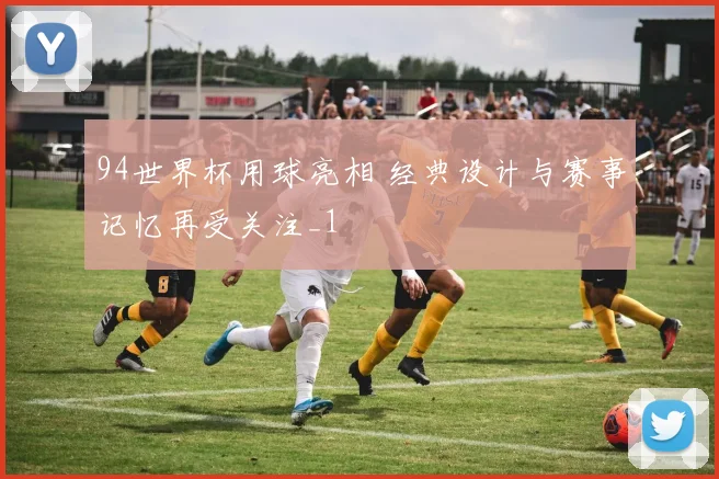 94世界杯用球亮相 经典设计与赛事记忆再受关注_1