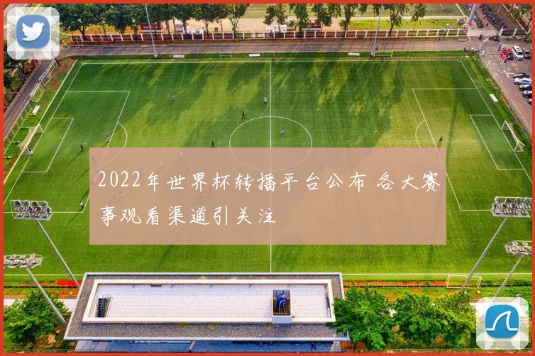 2022年世界杯转播平台公布 各大赛事观看渠道引关注
