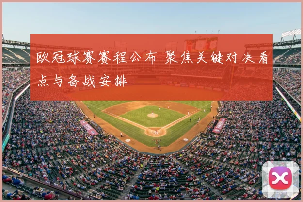 欧冠球赛赛程公布 聚焦关键对决看点与备战安排