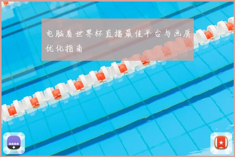电脑看世界杯直播最佳平台与画质优化指南