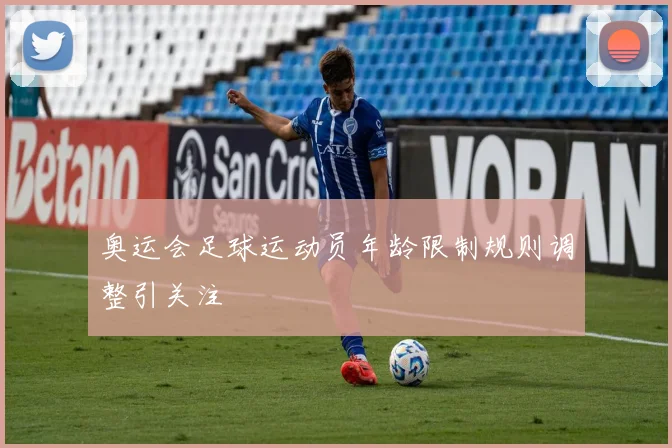 奥运会足球运动员年龄限制规则调整引关注