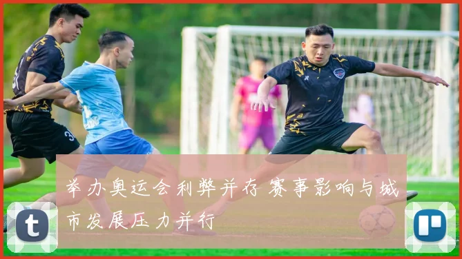 举办奥运会利弊并存 赛事影响与城市发展压力并行