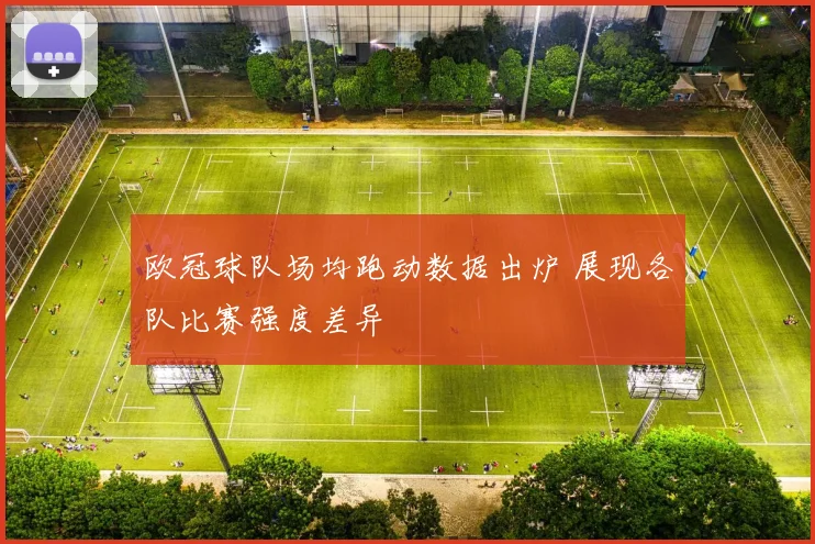 欧冠球队场均跑动数据出炉 展现各队比赛强度差异