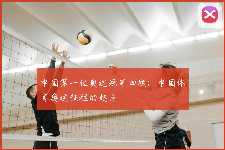 中国第一位奥运冠军回顾：中国体育奥运征程的起点