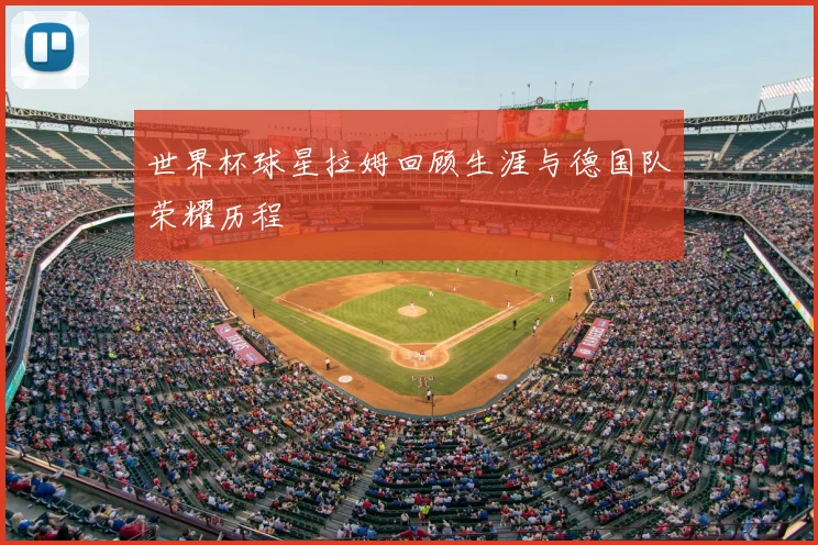 世界杯球星拉姆回顾生涯与德国队荣耀历程
