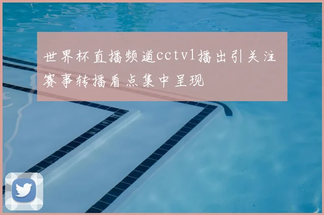 世界杯直播频道cctv1播出引关注 赛事转播看点集中呈现