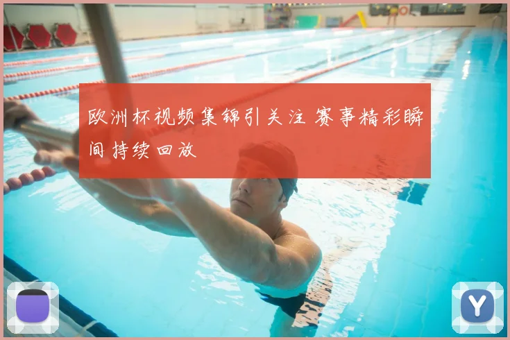 欧洲杯视频集锦引关注 赛事精彩瞬间持续回放