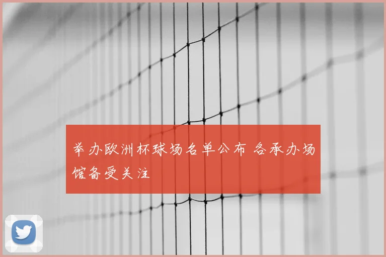 举办欧洲杯球场名单公布 各承办场馆备受关注
