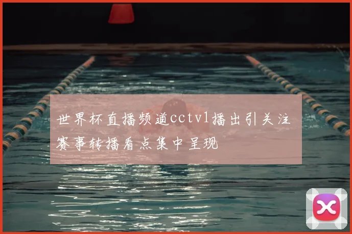 世界杯直播频道cctv1播出引关注 赛事转播看点集中呈现