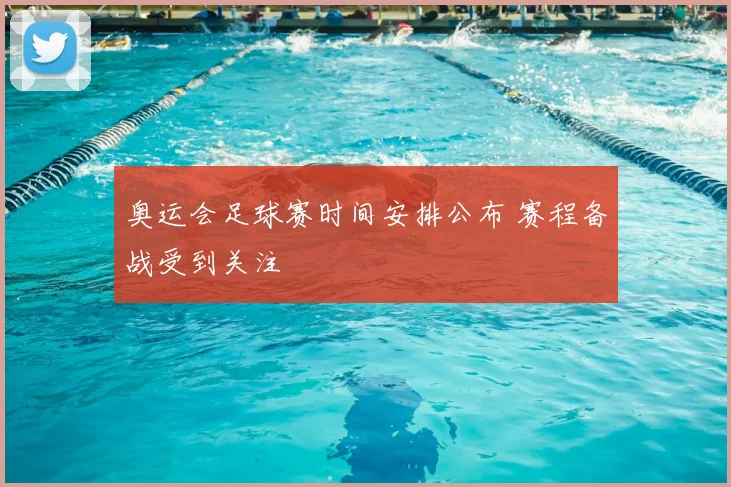 奥运会足球赛时间安排公布 赛程备战受到关注