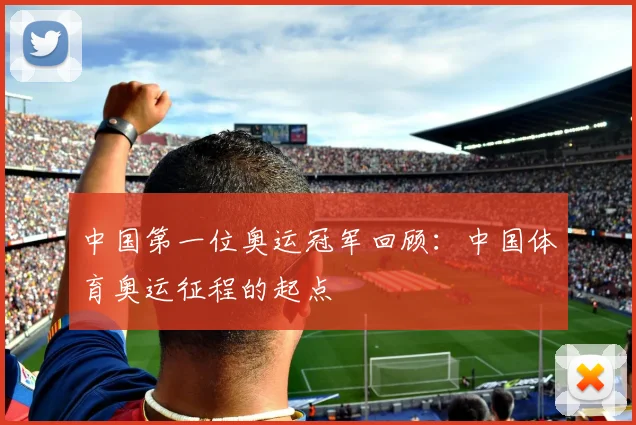 中国第一位奥运冠军回顾：中国体育奥运征程的起点