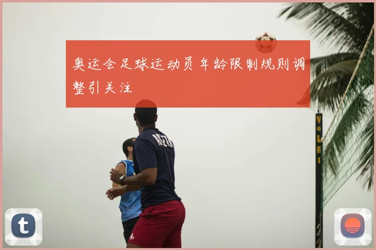 奥运会足球运动员年龄限制规则调整引关注