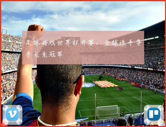 足球游戏世界杯开赛,全球选手争夺电竞冠军
