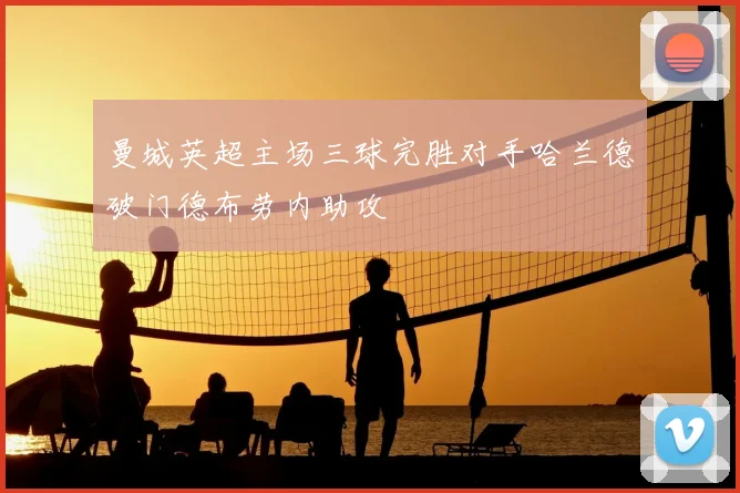 曼城英超主场三球完胜对手哈兰德破门德布劳内助攻