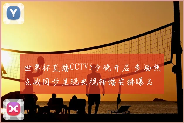 世界杯直播CCTV5今晚开启 多场焦点战同步呈现央视转播安排曝光