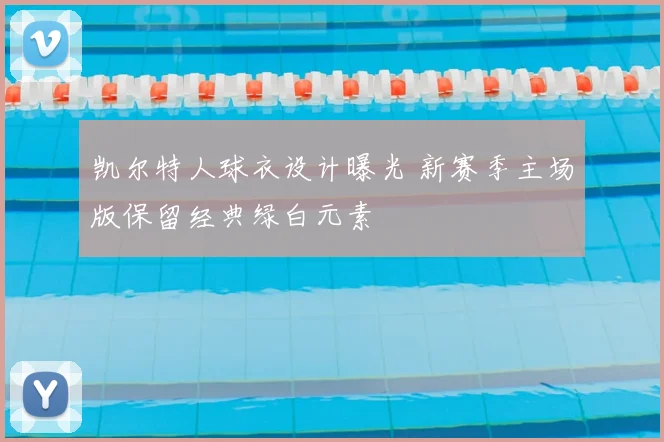 凯尔特人球衣设计曝光 新赛季主场版保留经典绿白元素