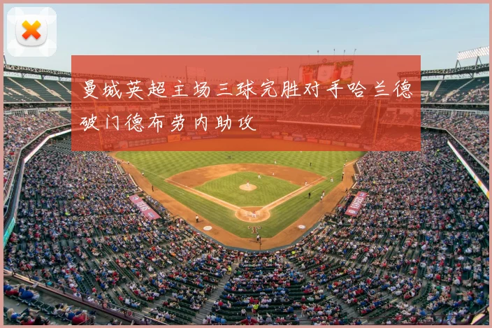 曼城英超主场三球完胜对手哈兰德破门德布劳内助攻