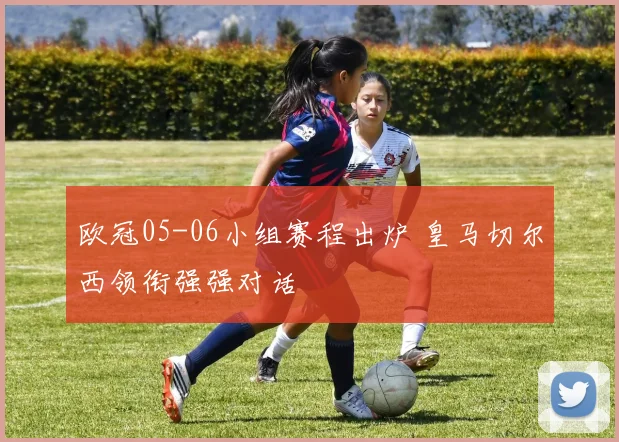 欧冠05-06小组赛程出炉 皇马切尔西领衔强强对话