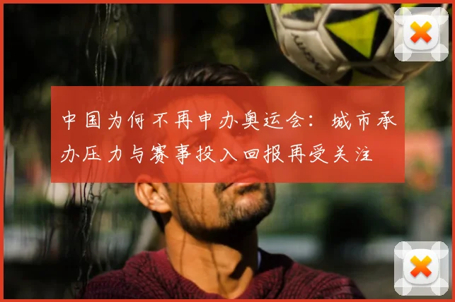 中国为何不再申办奥运会:城市承办压力与赛事投入回报再受关注