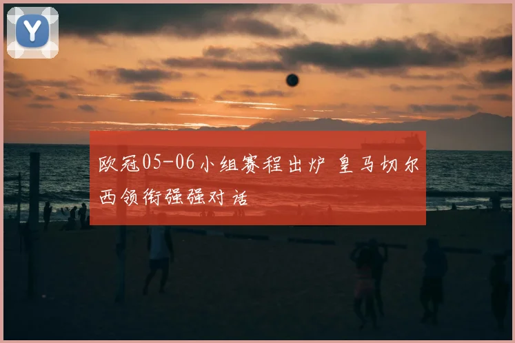 欧冠05-06小组赛程出炉 皇马切尔西领衔强强对话