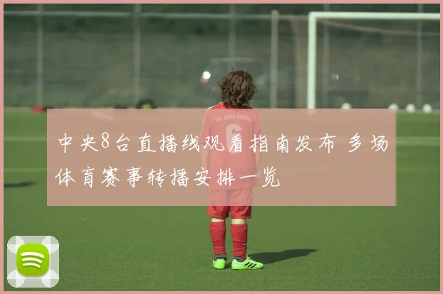 中央8台直播线观看指南发布 多场体育赛事转播安排一览