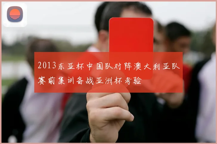 2013东亚杯中国队对阵澳大利亚队赛前集训备战亚洲杯考验