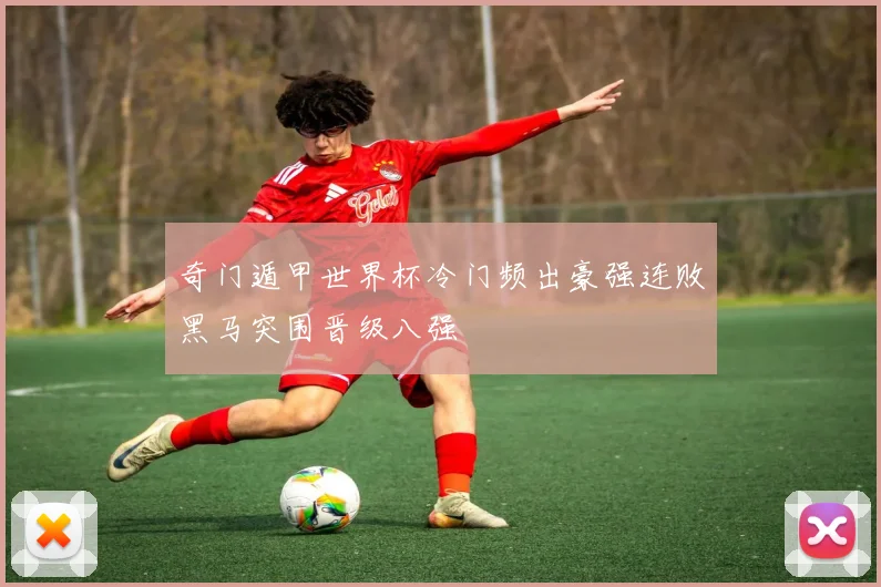 奇门遁甲世界杯冷门频出豪强连败黑马突围晋级八强