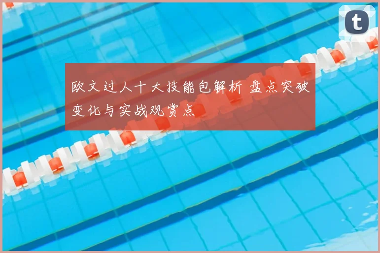 欧文过人十大技能包解析 盘点突破变化与实战观赏点