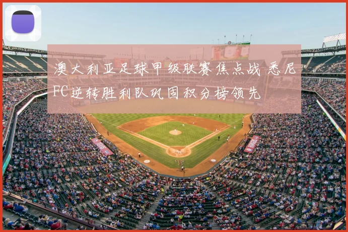 澳大利亚足球甲级联赛焦点战 悉尼FC逆转胜利队巩固积分榜领先