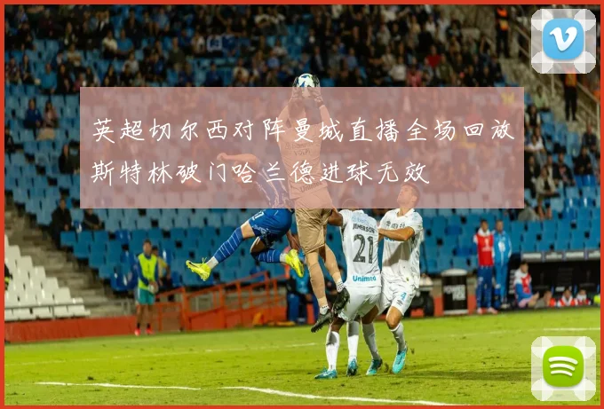 英超切尔西对阵曼城直播全场回放斯特林破门哈兰德进球无效