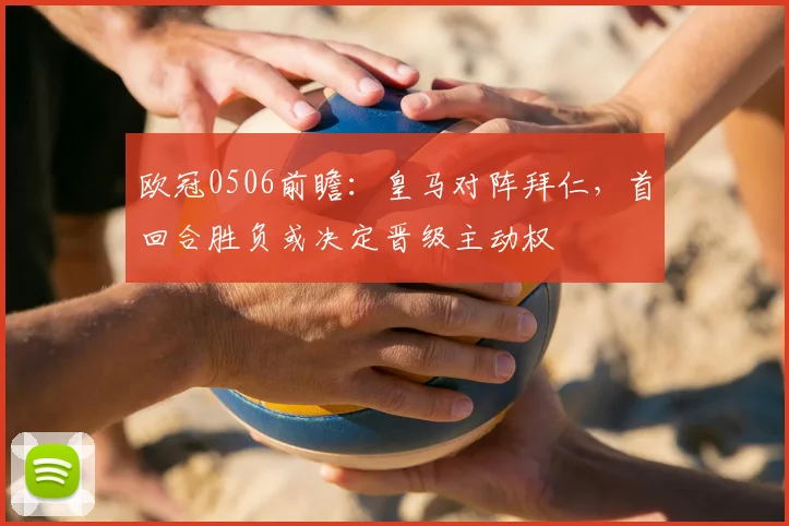 欧冠0506前瞻:皇马对阵拜仁,首回合胜负或决定晋级主动权