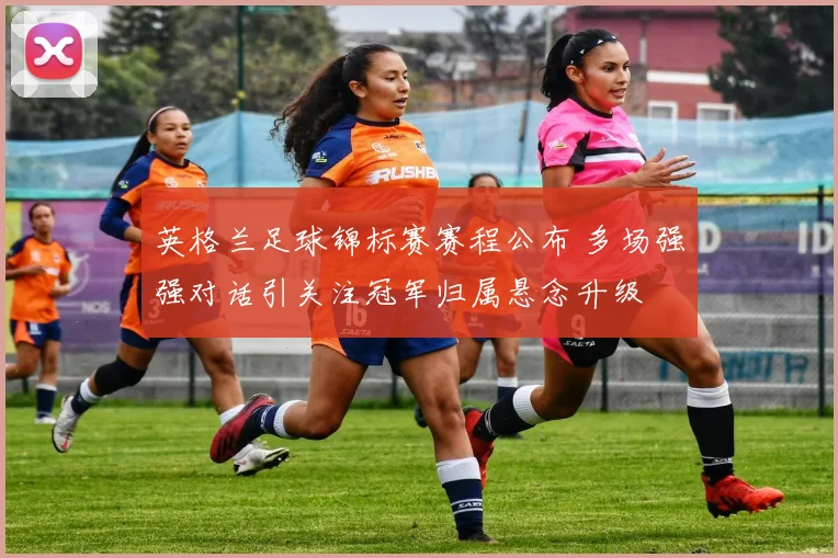 英格兰足球锦标赛赛程公布 多场强强对话引关注冠军归属悬念升级
