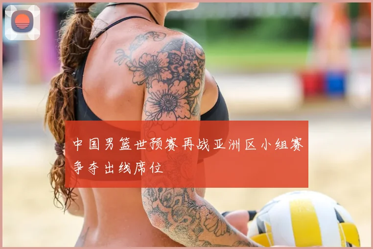 中国男篮世预赛再战亚洲区小组赛争夺出线席位