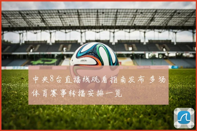 中央8台直播线观看指南发布 多场体育赛事转播安排一览
