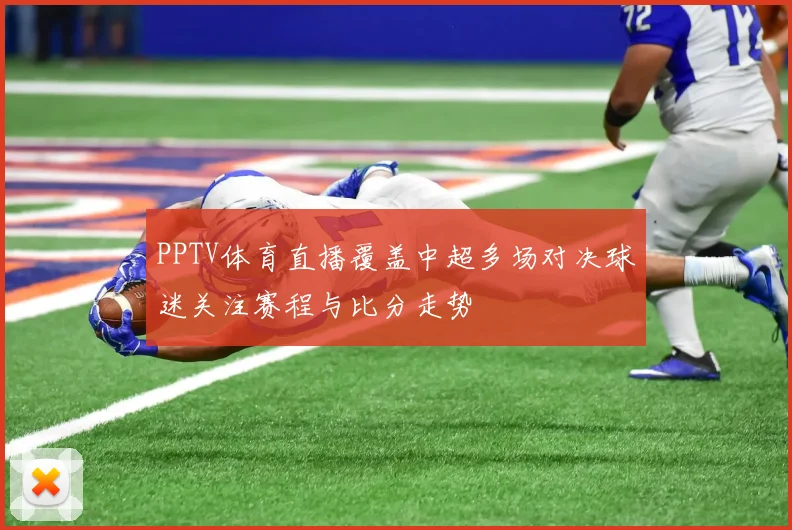 PPTV体育直播覆盖中超多场对决球迷关注赛程与比分走势