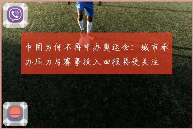 中国为何不再申办奥运会:城市承办压力与赛事投入回报再受关注
