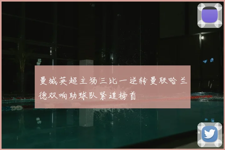 曼城英超主场三比一逆转曼联哈兰德双响助球队紧追榜首