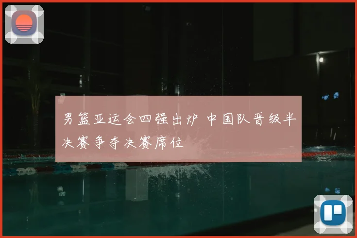 男篮亚运会四强出炉 中国队晋级半决赛争夺决赛席位
