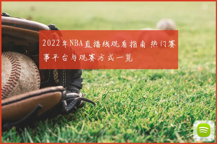 2022年NBA直播线观看指南 热门赛事平台与观赛方式一览