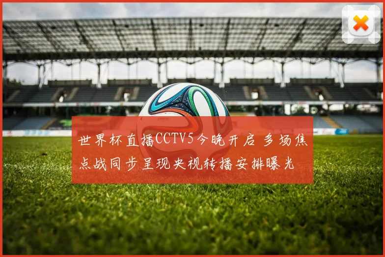 世界杯直播CCTV5今晚开启 多场焦点战同步呈现央视转播安排曝光