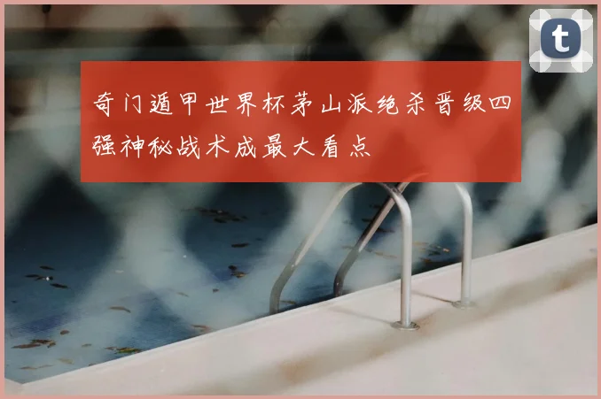 奇门遁甲世界杯茅山派绝杀晋级四强神秘战术成最大看点