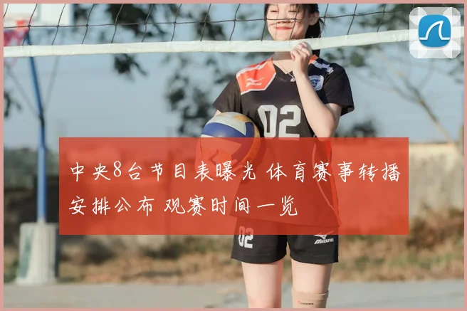 中央8台节目表曝光 体育赛事转播安排公布 观赛时间一览