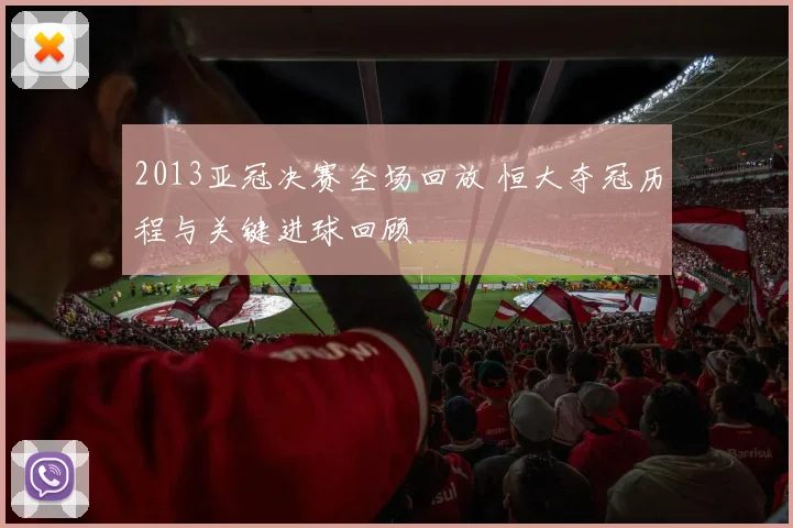 2013亚冠决赛全场回放 恒大夺冠历程与关键进球回顾