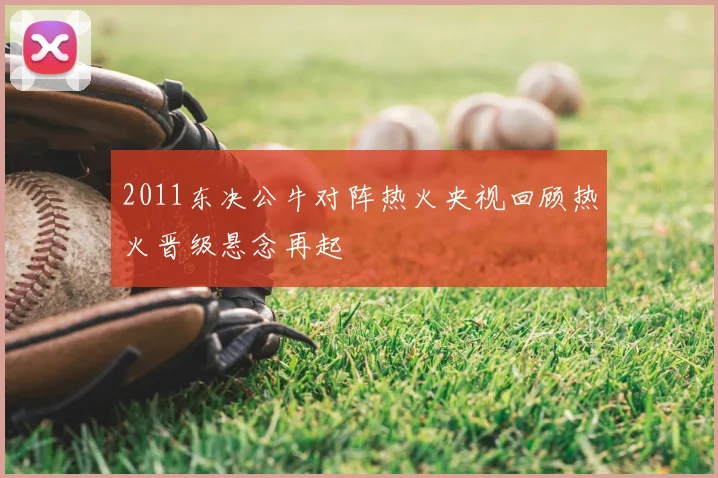 2011东决公牛对阵热火央视回顾热火晋级悬念再起
