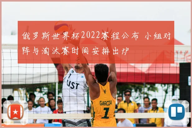 俄罗斯世界杯2022赛程公布 小组对阵与淘汰赛时间安排出炉