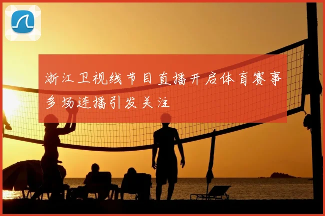 浙江卫视线节目直播开启体育赛事多场连播引发关注