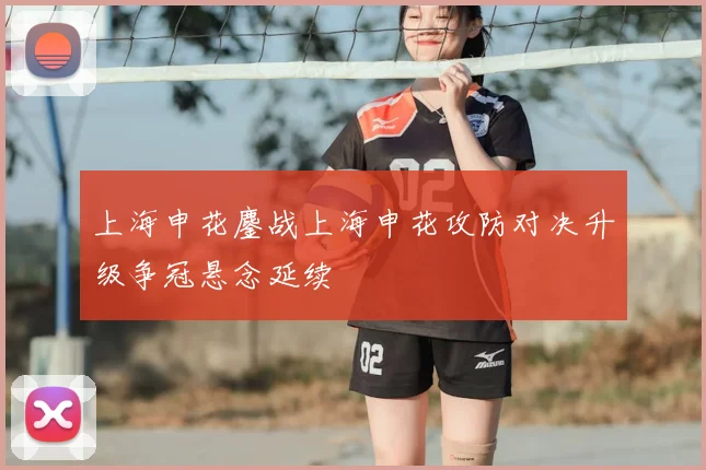 上海申花鏖战上海申花攻防对决升级争冠悬念延续